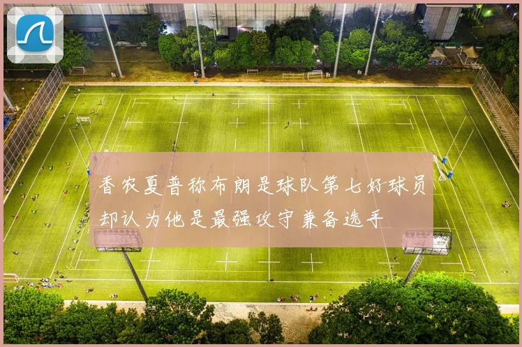 香农夏普称布朗是球队第七好球员却认为他是最强攻守兼备选手