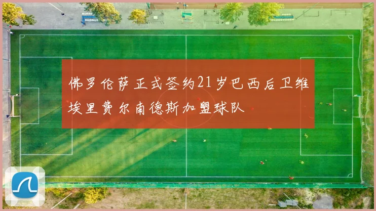 佛罗伦萨正式签约21岁巴西后卫维埃里费尔南德斯加盟球队