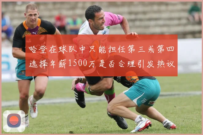 哈登在球队中只能担任第三或第四选择年薪1500万是否合理引发热议