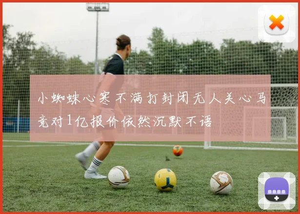 小蜘蛛心寒不满打封闭无人关心马竞对1亿报价依然沉默不语