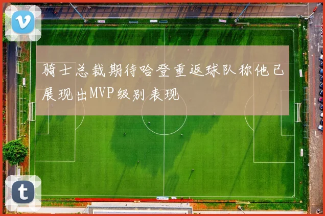 骑士总裁期待哈登重返球队称他已展现出MVP级别表现