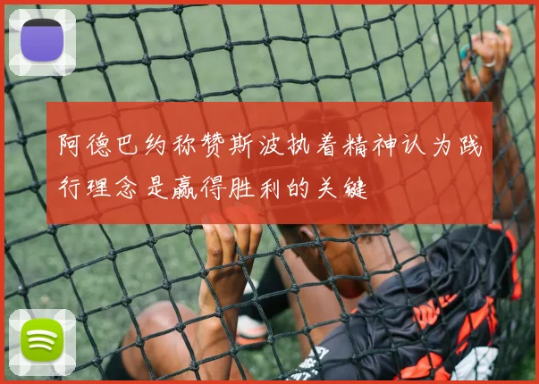 阿德巴约称赞斯波执着精神认为践行理念是赢得胜利的关键